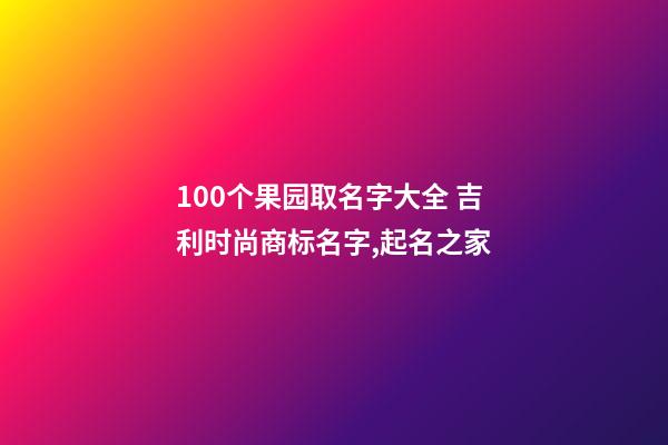 100个果园取名字大全 吉利时尚商标名字,起名之家-第1张-商标起名-玄机派